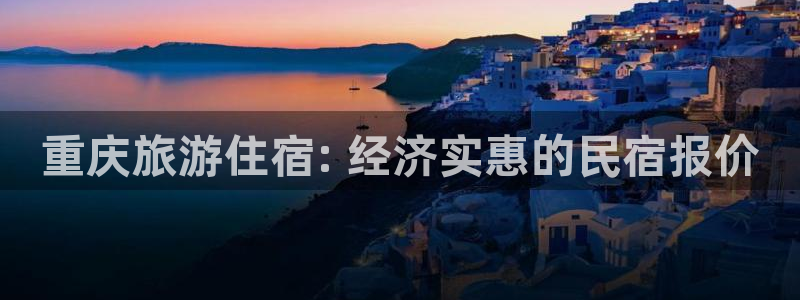 球盟会APP最新地址|重庆旅游住宿: 经济实惠的民宿报价